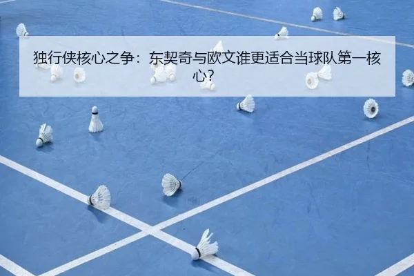 独行侠核心之争：东契奇与欧文谁更适合当球队第一核心？