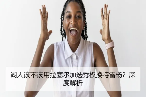 湖人该不该用拉塞尔加选秀权换特雷杨？深度解析