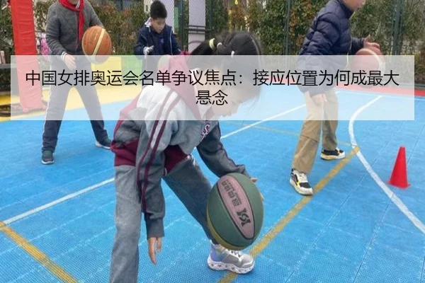 中国女排奥运会名单争议焦点：接应位置为何成最大悬念